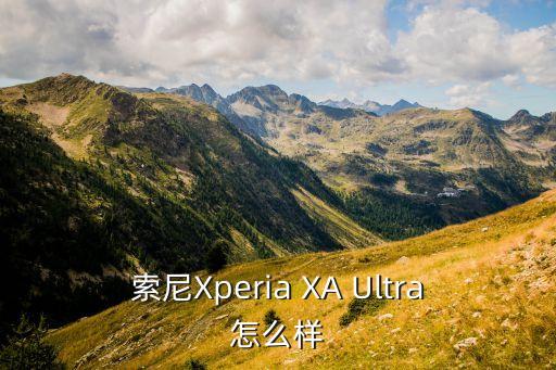 ax智能科技怎么樣，索尼Xperia XA Ultra怎么樣