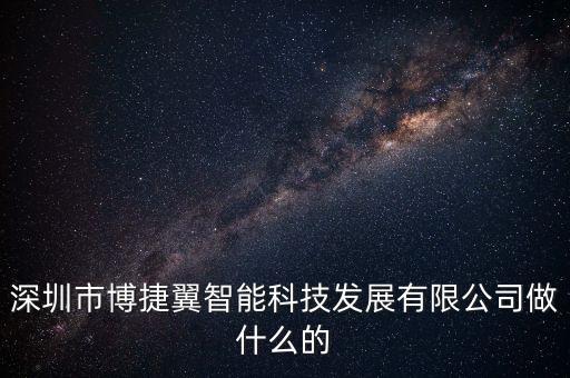 深圳市博捷翼智能科技發(fā)展有限公司做什么的