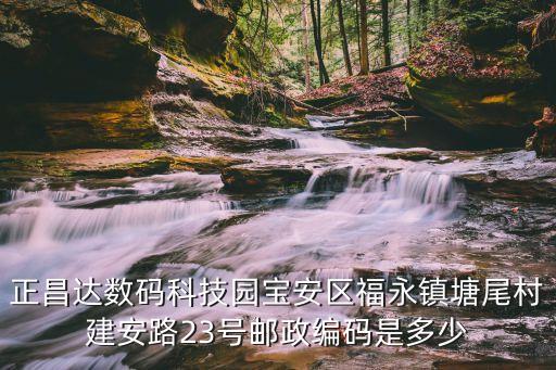 塘尾智能科技園在哪里，正昌達數(shù)碼科技園寶安區(qū)福永鎮(zhèn)塘尾村建安路23號郵政編碼是多少