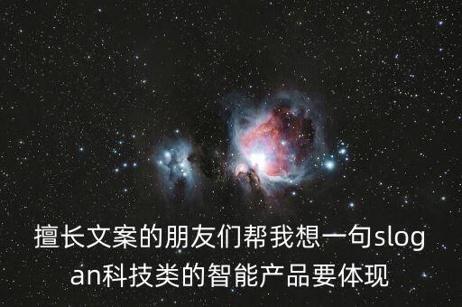 擅長(zhǎng)文案的朋友們幫我想一句slogan科技類的智能產(chǎn)品要體現(xiàn)