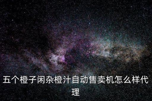五個橙子閑雜橙汁自動售賣機怎么樣代理