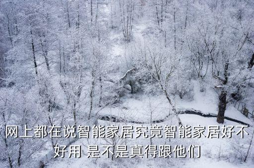 網(wǎng)上都在說智能家居究竟智能家居好不好用 是不是真得跟他們