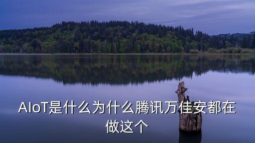 ai智能黑科技時代是什么，AIoT是什么為什么騰訊萬佳安都在做這個