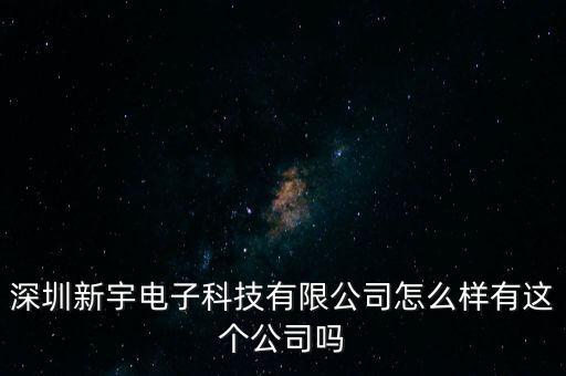深圳新宇電子科技有限公司怎么樣有這個(gè)公司嗎
