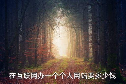 在互聯(lián)網(wǎng)辦一個個人網(wǎng)站要多少錢