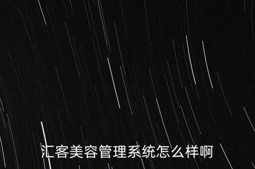 匯客美容管理系統(tǒng)怎么樣啊