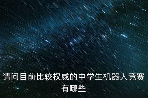 請問目前比較權(quán)威的中學(xué)生機器人競賽有哪些