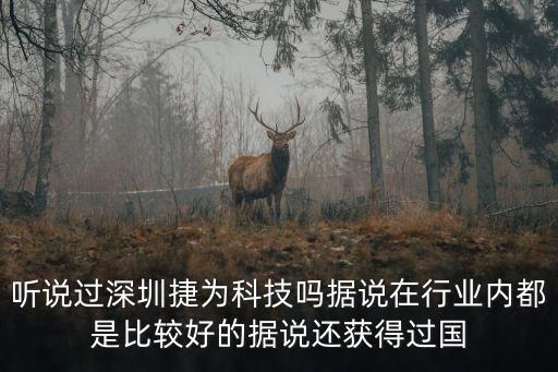 捷是智能科技怎么樣，聽說過深圳捷為科技嗎據(jù)說在行業(yè)內(nèi)都是比較好的據(jù)說還獲得過國