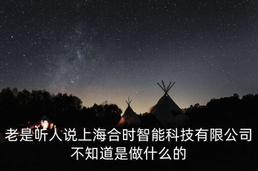 老是聽人說上海合時智能科技有限公司不知道是做什么的