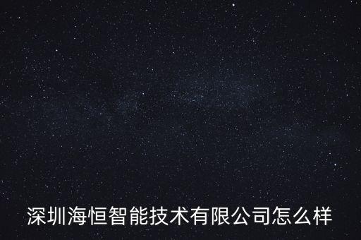深圳海恒智能技術有限公司怎么樣