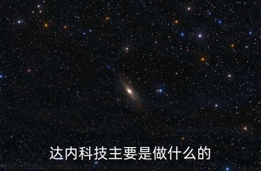 達(dá)內(nèi)科技主要是做什么的