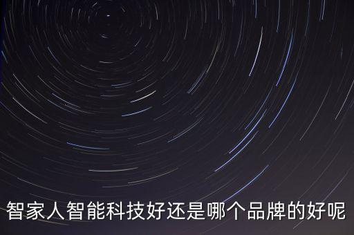 智家人智能科技好還是哪個品牌的好呢