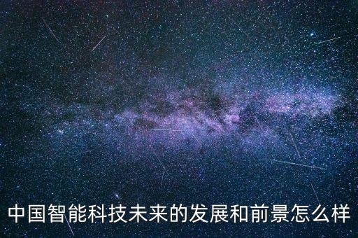 中國智能科技未來的發(fā)展和前景怎么樣