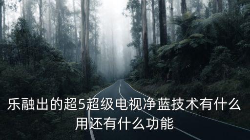 樂融出的超5超級(jí)電視凈藍(lán)技術(shù)有什么用還有什么功能