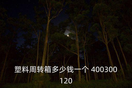 塑料周轉(zhuǎn)箱多少錢(qián)一個(gè) 400300120