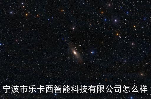 寧波市樂卡西智能科技有限公司怎么樣