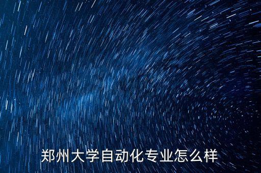 鄭州鄭大智能科技怎么樣，鄭州大學(xué)自動(dòng)化專業(yè)怎么樣