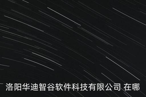 洛陽(yáng)華迪智谷軟件科技有限公司 在哪
