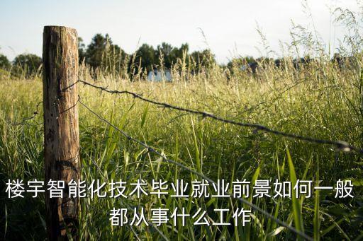 山東勇士智能科技怎么樣，樓宇智能化技術(shù)畢業(yè)就業(yè)前景如何一般都從事什么工作