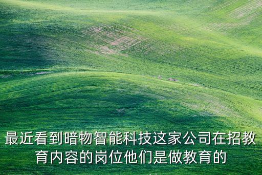最近看到暗物智能科技這家公司在招教育內(nèi)容的崗位他們是做教育的