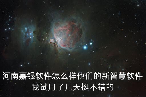 嘉銀智能科技怎么樣，河南嘉銀軟件怎么樣他們的新智慧軟件我試用了幾天挺不錯(cuò)的