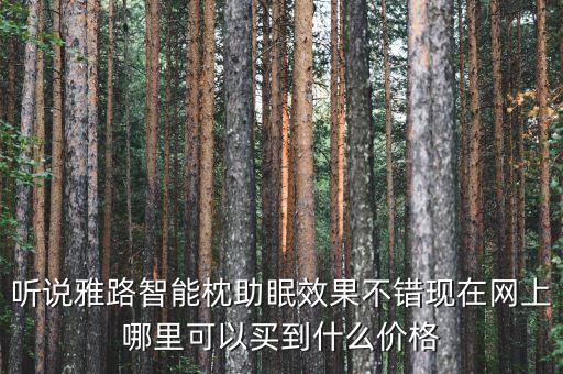 聽說雅路智能枕助眠效果不錯現(xiàn)在網(wǎng)上哪里可以買到什么價格