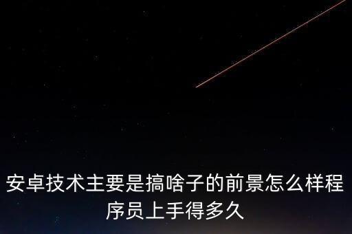 云基智能科技底薪高嗎多少，安卓技術(shù)主要是搞啥子的前景怎么樣程序員上手得多久