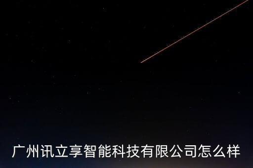 廣州訊立享智能科技有限公司怎么樣
