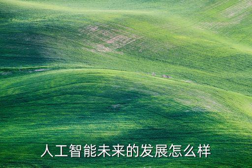 人工智能未來的發(fā)展怎么樣