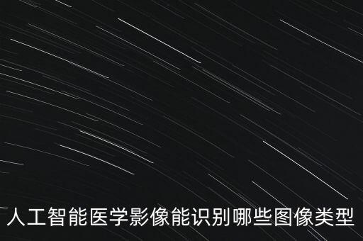 人工智能醫(yī)學影像能識別哪些圖像類型