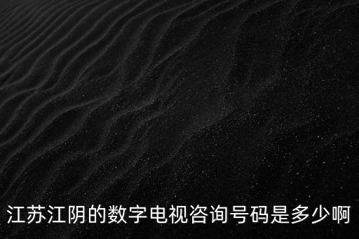 江蘇江陰的數(shù)字電視咨詢號(hào)碼是多少啊