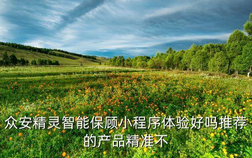 眾安精靈智能保顧小程序體驗(yàn)好嗎推薦的產(chǎn)品精準(zhǔn)不