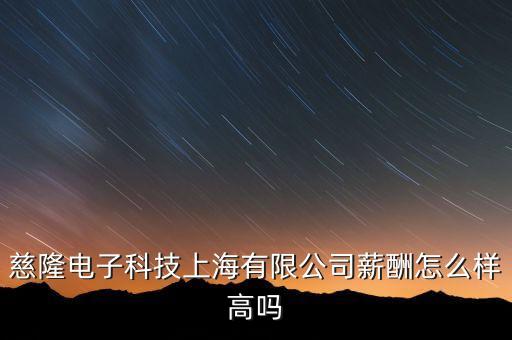 慈隆電子科技上海有限公司薪酬怎么樣高嗎