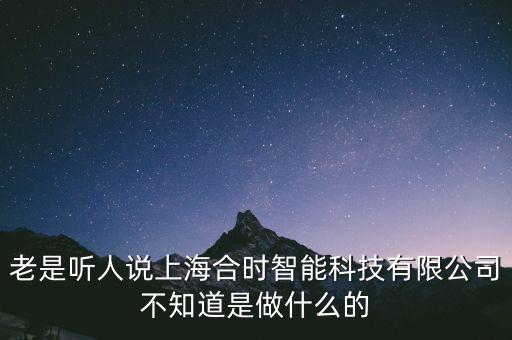 老是聽(tīng)人說(shuō)上海合時(shí)智能科技有限公司不知道是做什么的