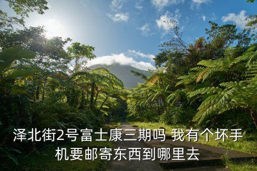 澤北街2號富士康三期嗎 我有個壞手機要郵寄東西到哪里去