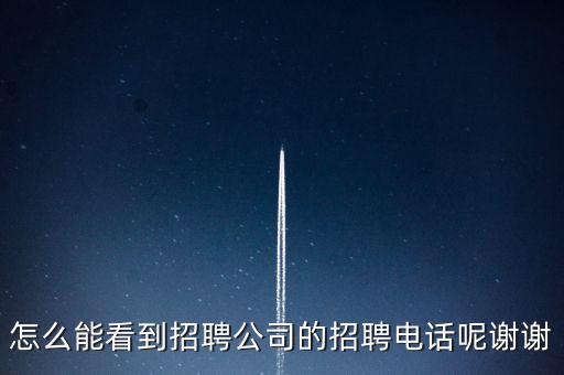 怎么能看到招聘公司的招聘電話呢謝謝