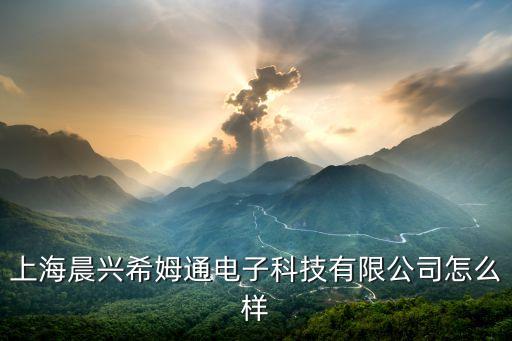 上海晨興希姆通電子科技有限公司怎么樣