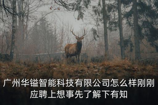 廣州華鎰智能科技有限公司怎么樣剛剛應(yīng)聘上想事先了解下有知