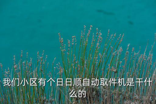 我們小區(qū)有個(gè)日日順自動(dòng)取件機(jī)是干什么的