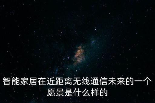 智能家居在近距離無線通信未來的一個(gè)愿景是什么樣的