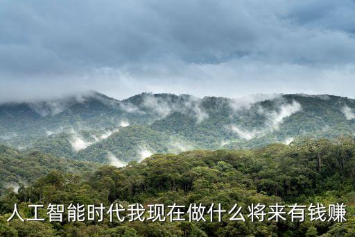 人工智能科技公司怎么賺錢(qián)，人工智能時(shí)代我現(xiàn)在做什么將來(lái)有錢(qián)賺