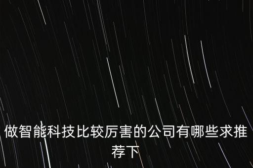 做智能科技比較厲害的公司有哪些求推薦下