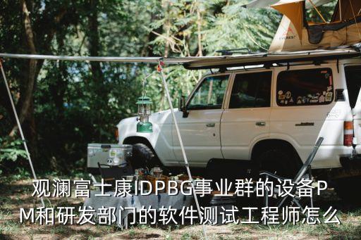 觀瀾富士康IDPBG事業(yè)群的設(shè)備PM和研發(fā)部門的軟件測(cè)試工程師怎么