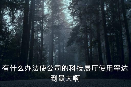 智能科技展廳怎么用，有什么辦法使公司的科技展廳使用率達(dá)到最大啊