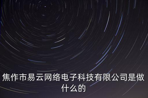 焦作市易云網(wǎng)絡(luò)電子科技有限公司是做什么的