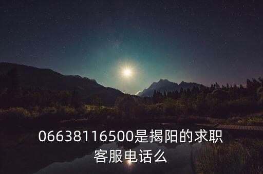 06638116500是揭陽的求職客服電話么