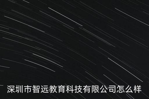 深圳市智遠(yuǎn)教育科技有限公司怎么樣