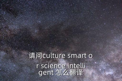 請(qǐng)問(wèn)culture smart or science intelligent 怎么翻譯