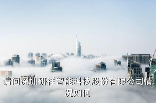 魚越號(hào)智能科技怎么樣，請(qǐng)問深圳研祥智能科技股份有限公司情況如何