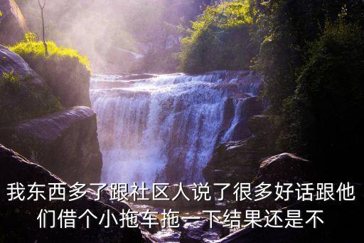 我東西多了跟社區(qū)人說了很多好話跟他們借個小拖車拖一下結(jié)果還是不